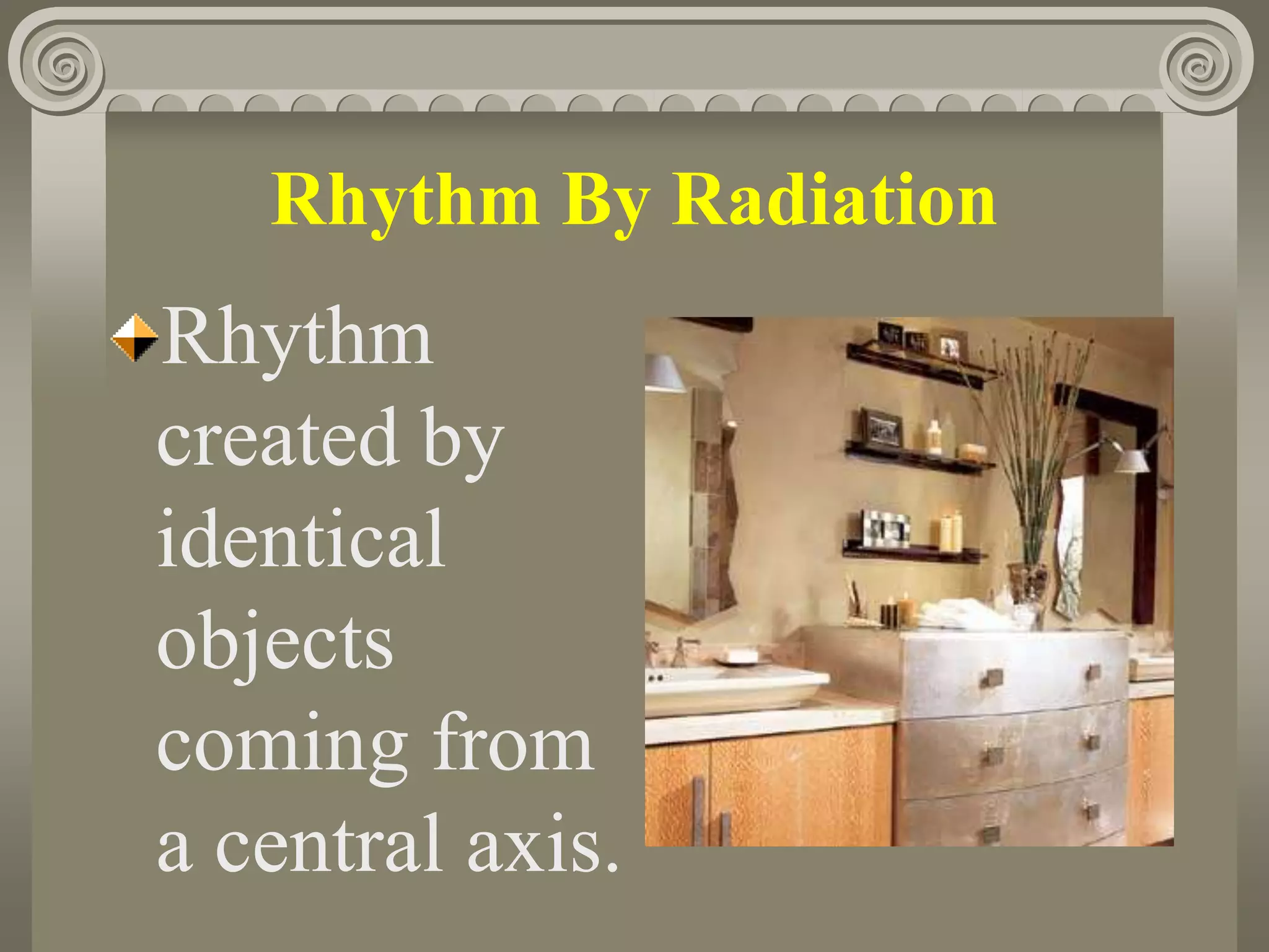 Rhythm By Radiation
Rhythm
created by
identical
objects
coming from
a central axis.
 