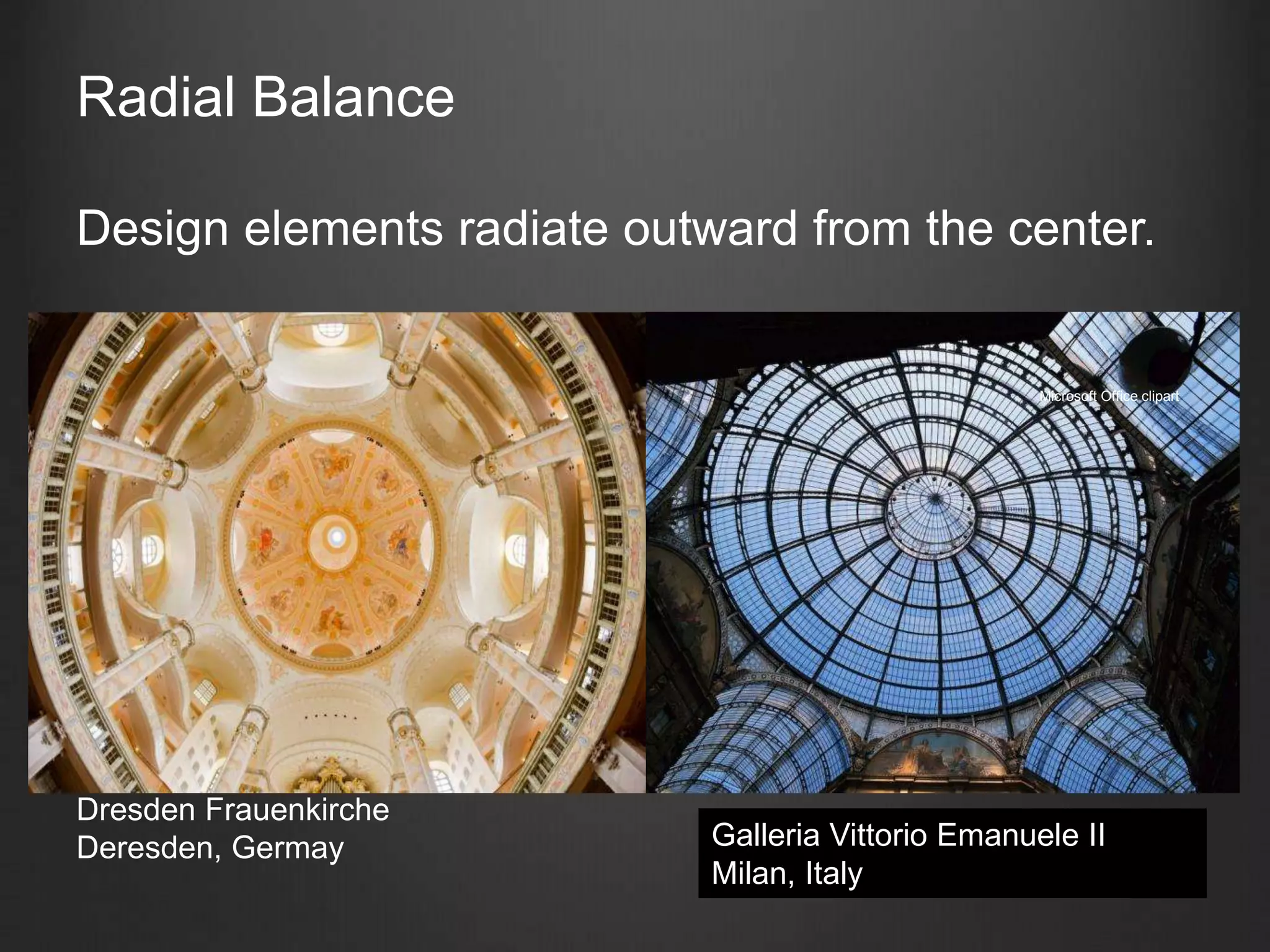 Radial Balance
Design elements radiate outward from the center.
Microsoft Office clipart
Galleria Vittorio Emanuele II
Milan, Italy
Dresden Frauenkirche
Deresden, Germay
 