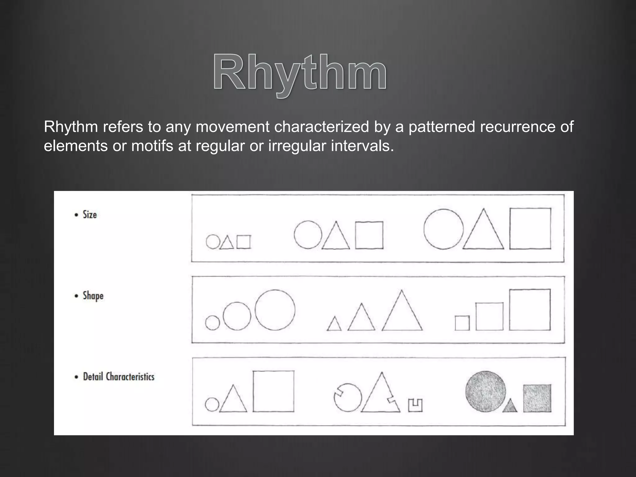 Rhythm refers to any movement characterized by a patterned recurrence of
elements or motifs at regular or irregular intervals.
 
