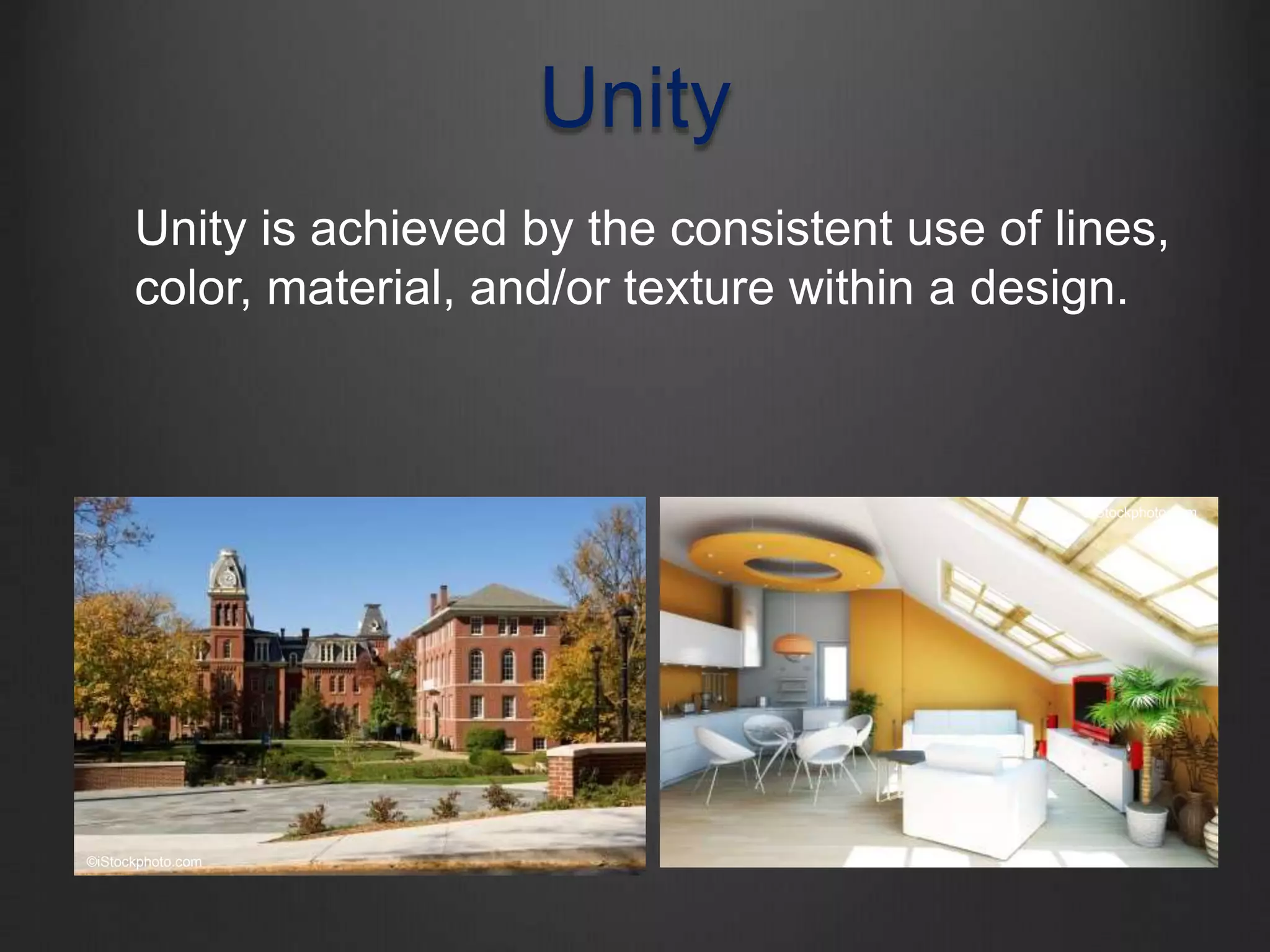 Unity is achieved by the consistent use of lines,
color, material, and/or texture within a design.
Unity
©iStockphoto.com
©iStockphoto.com
 