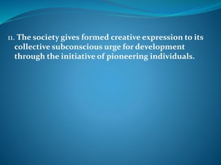 11. The society gives formed creative expression to its
collective subconscious urge for development
through the initiative of pioneering individuals.
 