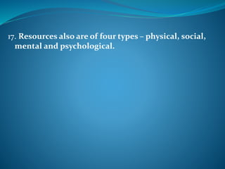 17. Resources also are of four types – physical, social,
mental and psychological.
 