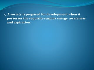 5. A society is prepared for development when it
possesses the requisite surplus energy, awareness
and aspiration.
 