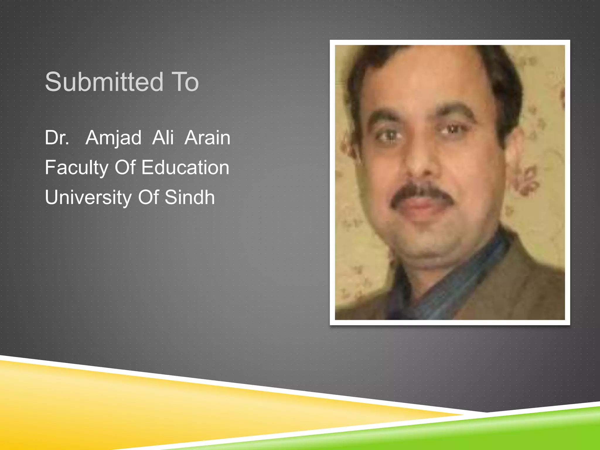Submitted To
Dr. Amjad Ali Arain
Faculty Of Education
University Of Sindh
 