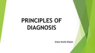 PRINCIPLES OF
DIAGNOSIS
Grace Orella Elipian
 