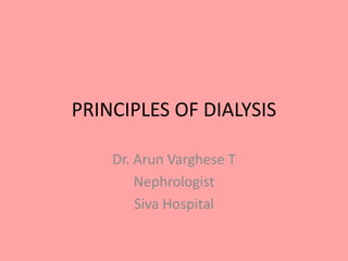 PRINCIPLES OF DIALYSIS
Dr. Arun Varghese T
Nephrologist
Siva Hospital
 