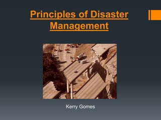 Principles of Disaster
Management
Kerry Gomes
 