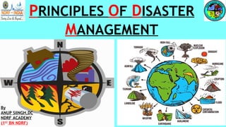 PRINCIPLES OF DISASTER
MANAGEMENT
By
ANUP SIINGH,DC
NDRF ACADEMY
(1ST
BN NDRF)
 