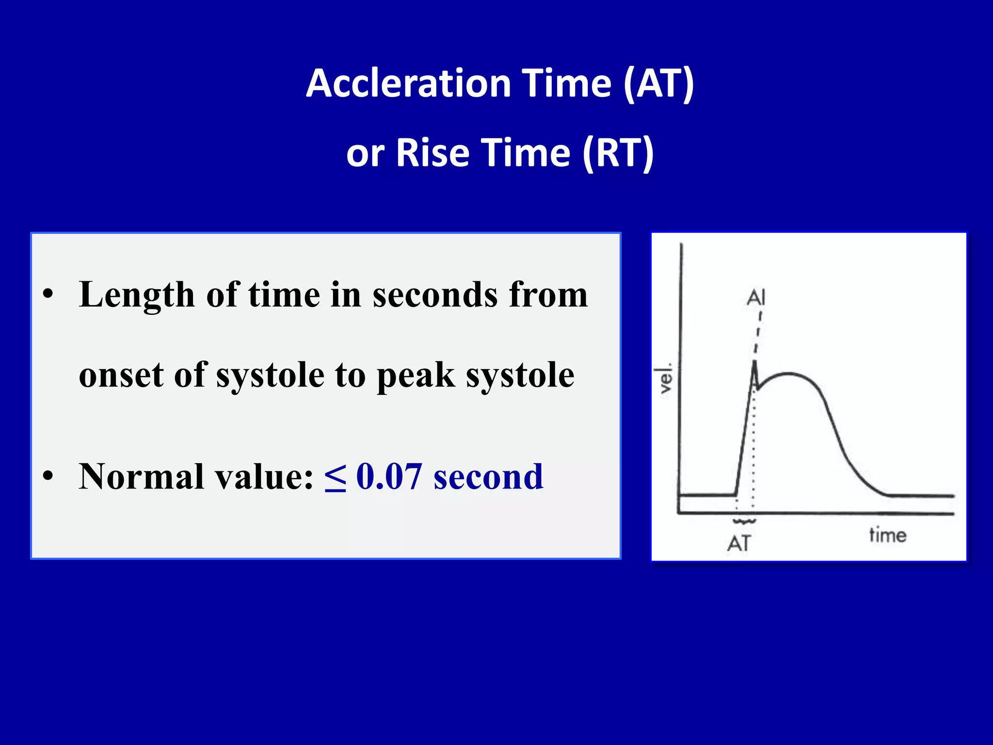 Accleration Time (AT)
or Rise Time (RT)
• Length of time in seconds from
onset of systole to peak systole
• Normal value: ≤ 0.07 second
 
