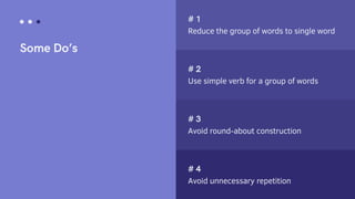 Reduce the group of words to single word
Use simple verb for a group of words
Avoid round-about construction
Avoid unnecessary repetition
 