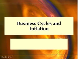 Macro233 - JFGAC
Business Cycles andBusiness Cycles and
InflationInflation
 
