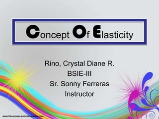 Concept Of Elasticity
Rino, Crystal Diane R.
BSIE-III
Sr. Sonny Ferreras
Instructor
 