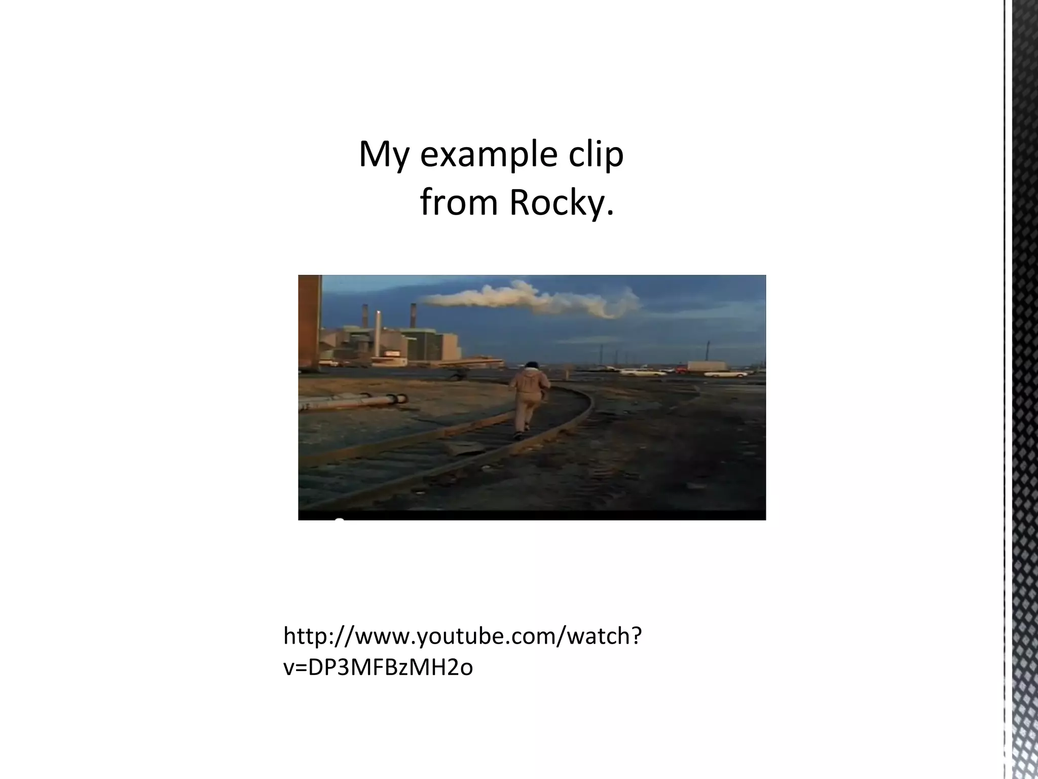 My example clip
from Rocky.
http://www.youtube.com/watch?
v=DP3MFBzMH2o
 