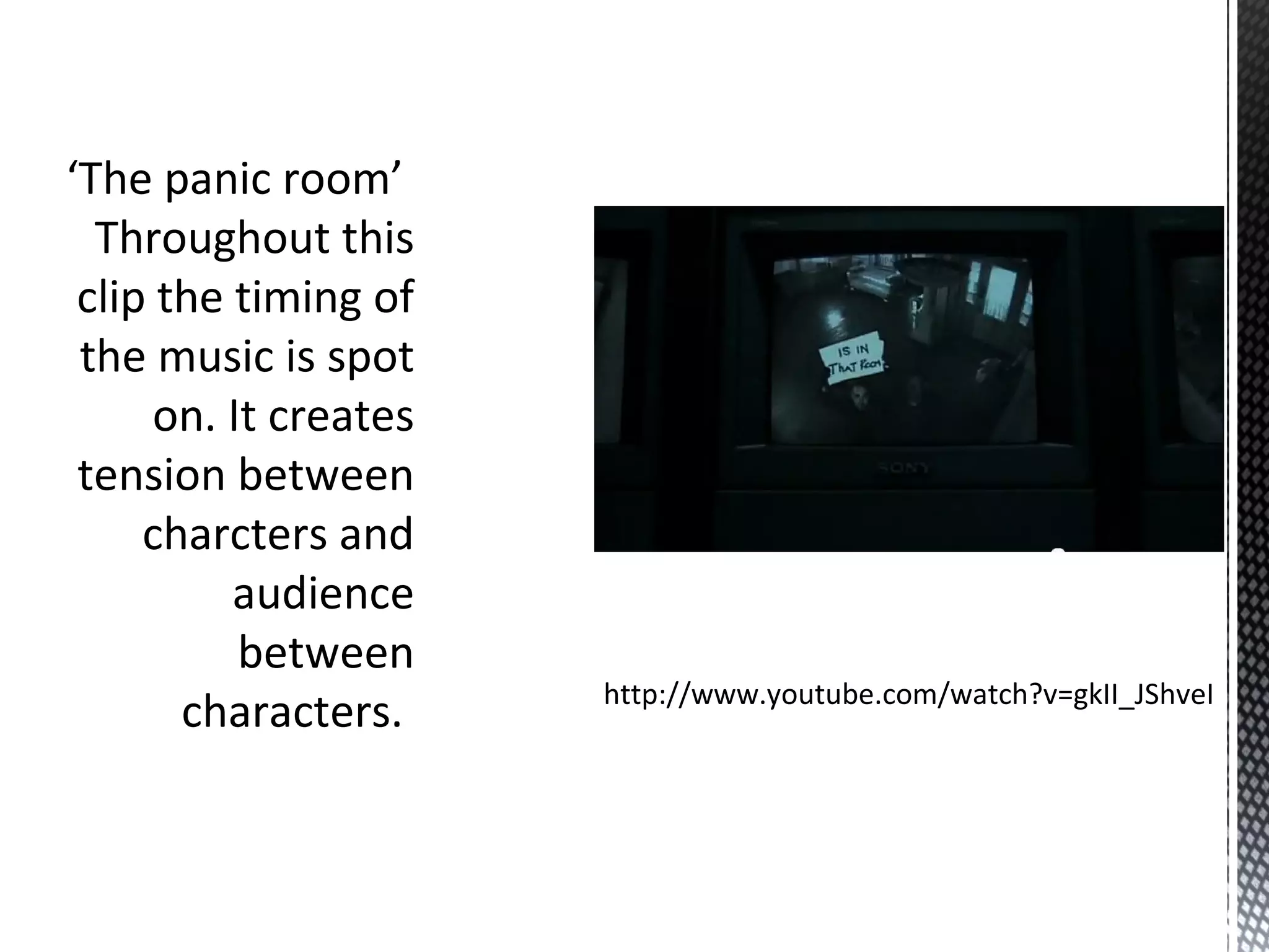 ‘The panic room’
Throughout this
clip the timing of
the music is spot
on. It creates
tension between
charcters and
audience
between
characters. http://www.youtube.com/watch?v=gkII_JShveI
 