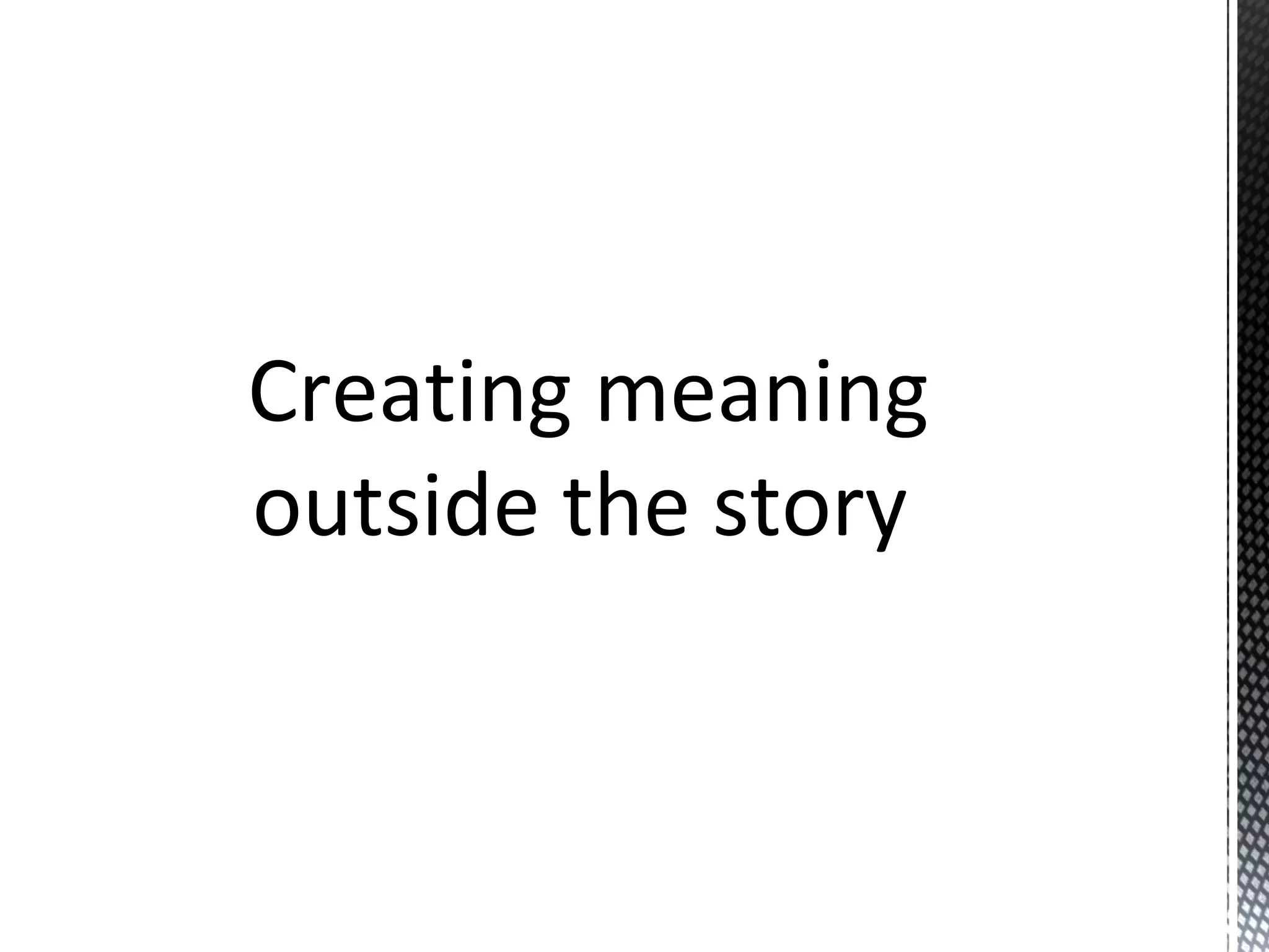 Creating meaning
outside the story
 