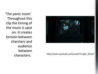 ‘The panic room’
Throughout this
clip the timing of
the music is spot
on. It creates
tension between
charcters and
audience
between
characters. http://www.youtube.com/watch?v=gkII_JShveI
 