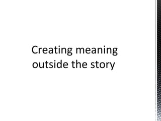 Creating meaning
outside the story
 