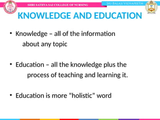 KNOWLEDGE AND EDUCATION
• Knowledge – all of the information
about any topic
• Education – all the knowledge plus the
process of teaching and learning it.
• Education is more “holistic” word
 