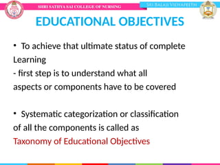 EDUCATIONAL OBJECTIVES
• To achieve that ultimate status of complete
Learning
- first step is to understand what all
aspects or components have to be covered
• Systematic categorization or classification
of all the components is called as
Taxonomy of Educational Objectives
 