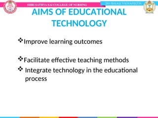 AIMS OF EDUCATIONAL
TECHNOLOGY
Improve learning outcomes
Facilitate effective teaching methods
 Integrate technology in the educational
process
 