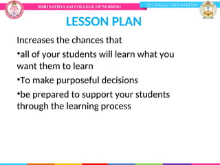 LESSON PLAN
Increases the chances that
•all of your students will learn what you
want them to learn
•To make purposeful decisions
•be prepared to support your students
through the learning process
 