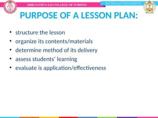 PURPOSE OF A LESSON PLAN:
• structure the lesson
• organize its contents/materials
• determine method of its delivery
• assess students’ learning
• evaluate is application/effectiveness
 