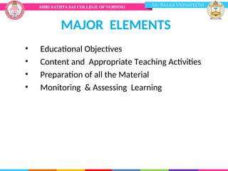 MAJOR ELEMENTS
• Educational Objectives
• Content and Appropriate Teaching Activities
• Preparation of all the Material
• Monitoring & Assessing Learning
 