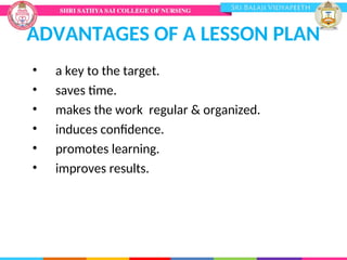 ADVANTAGES OF A LESSON PLAN
• a key to the target.
• saves time.
• makes the work regular & organized.
• induces confidence.
• promotes learning.
• improves results.
 