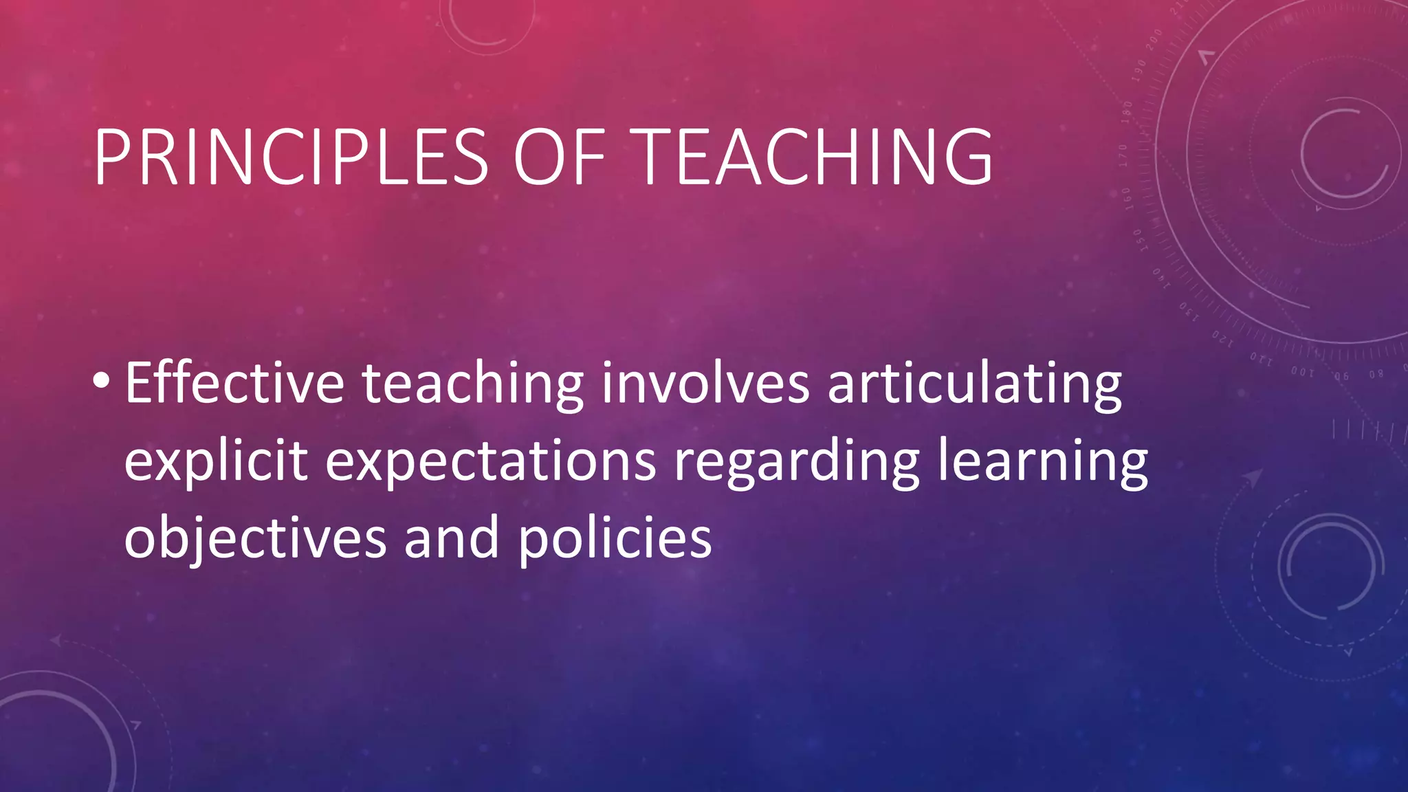 PRINCIPLES OF TEACHING
• Effective teaching involves articulating
explicit expectations regarding learning
objectives and policies
 