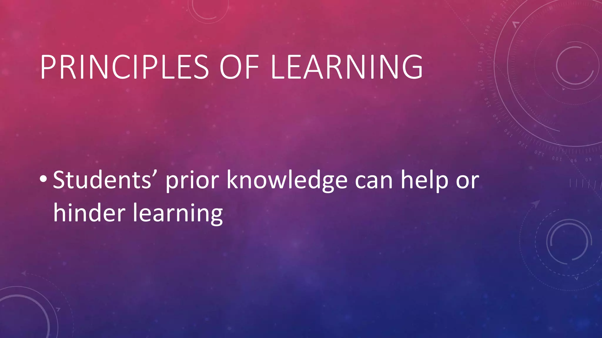 PRINCIPLES OF LEARNING
• Students’ prior knowledge can help or
hinder learning
 