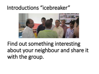 Introductions “icebreaker”
Find out something interesting
about your neighbour and share it
with the group.
 