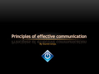 Principles of effective communication
             By Daniel Amps
 