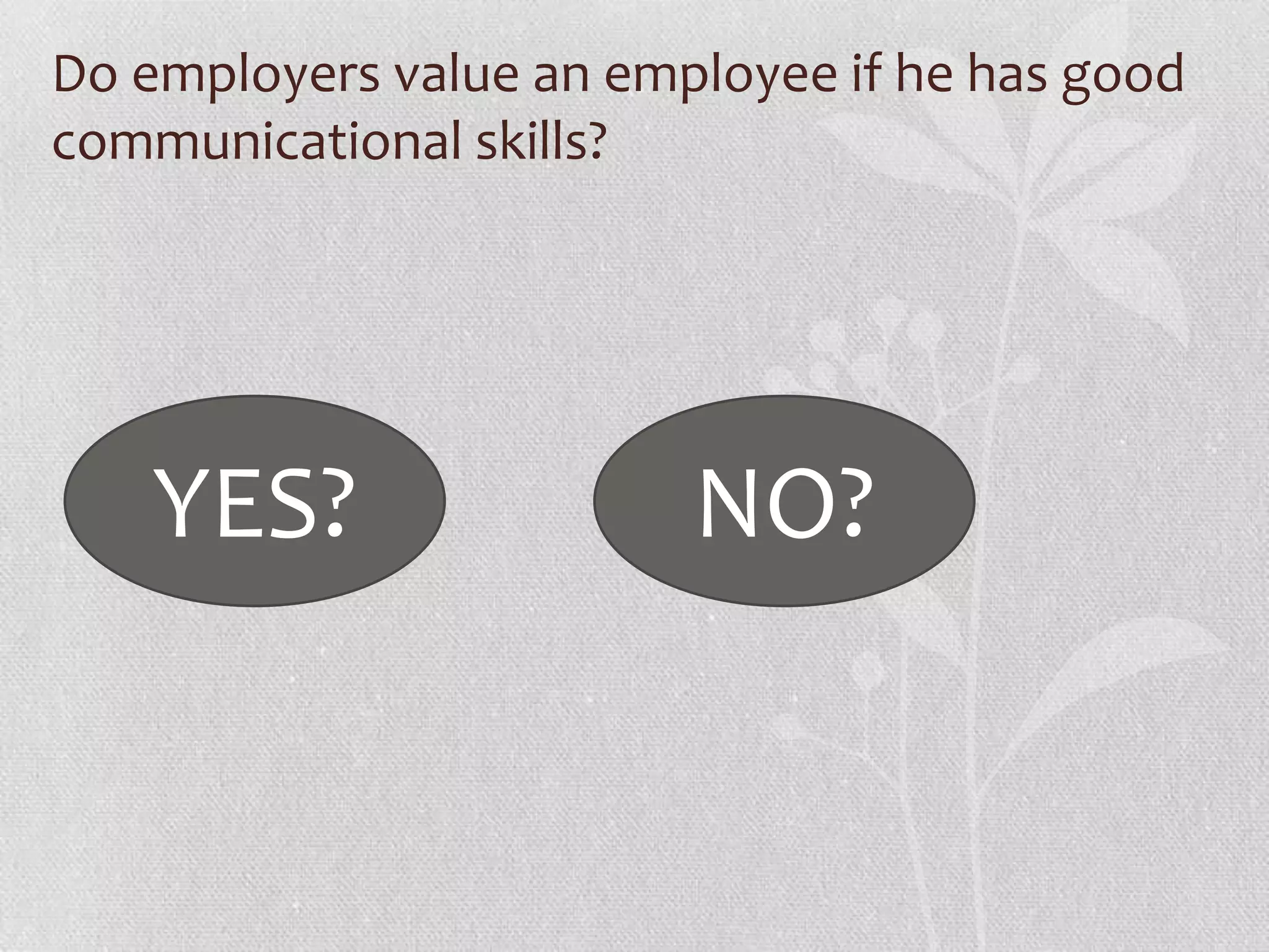 Do employers value an employee if he has good
communicational skills?




    YES?                 NO?
 