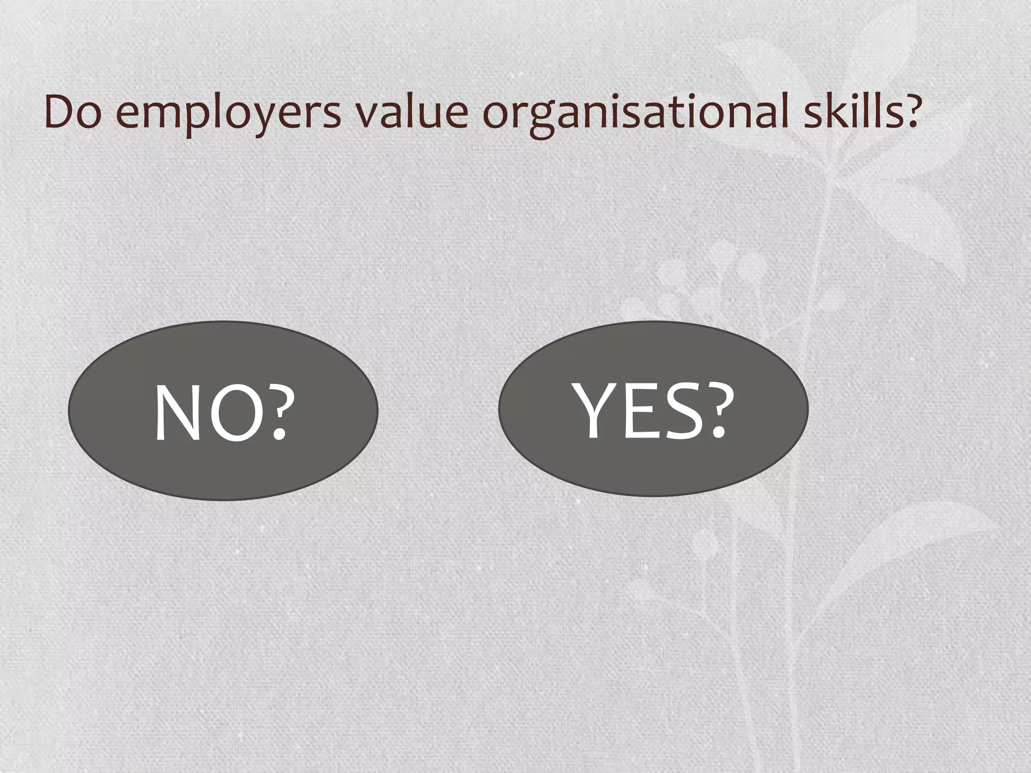 Do employers value organisational skills?




     NO?                YES?
 