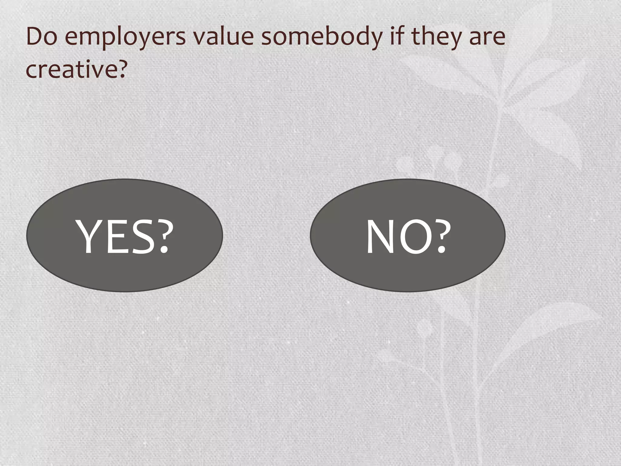 Do employers value somebody if they are
creative?




    YES?                   NO?
 