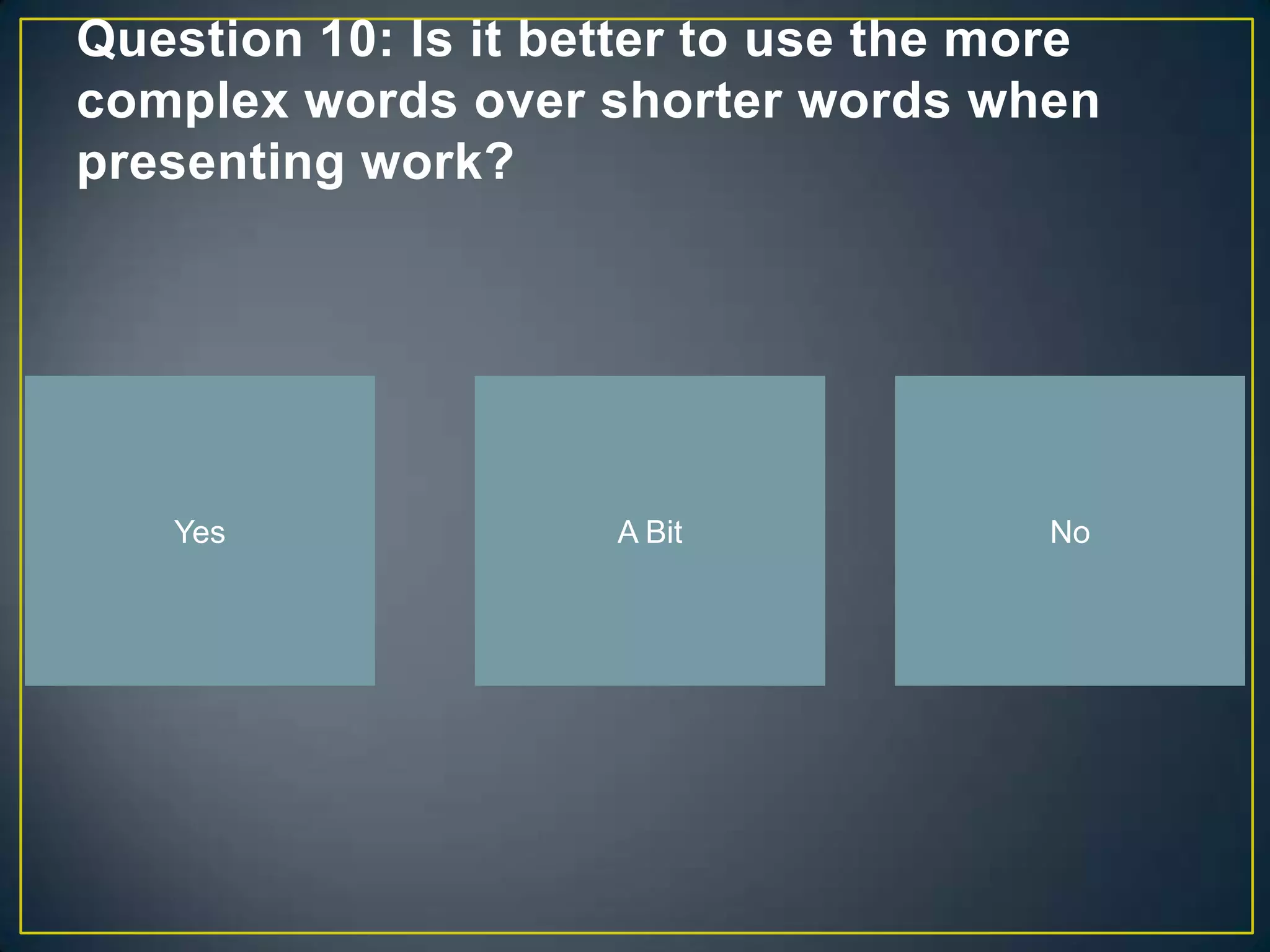 Question 10: Is it better to use the more
complex words over shorter words when
presenting work?




   Yes               A Bit            No
 