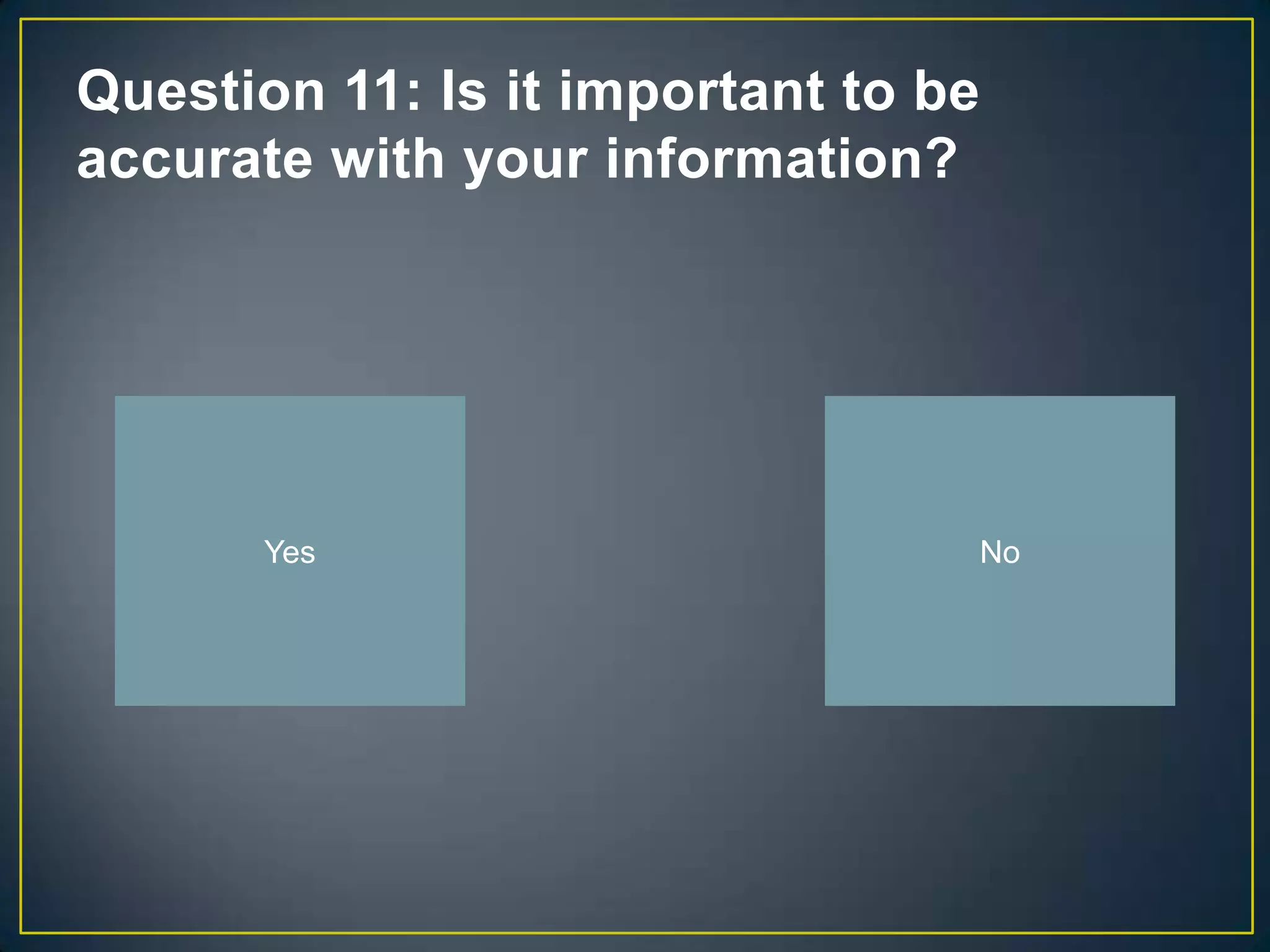 Question 11: Is it important to be
accurate with your information?




       Yes                       No
 