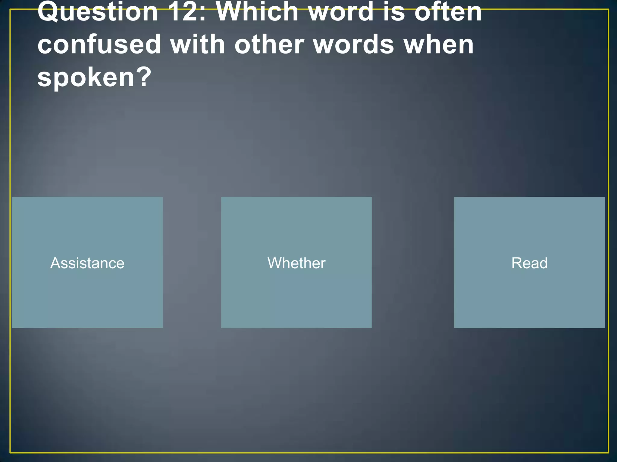 Question 12: Which word is often
confused with other words when
spoken?




Assistance      Whether            Read
 