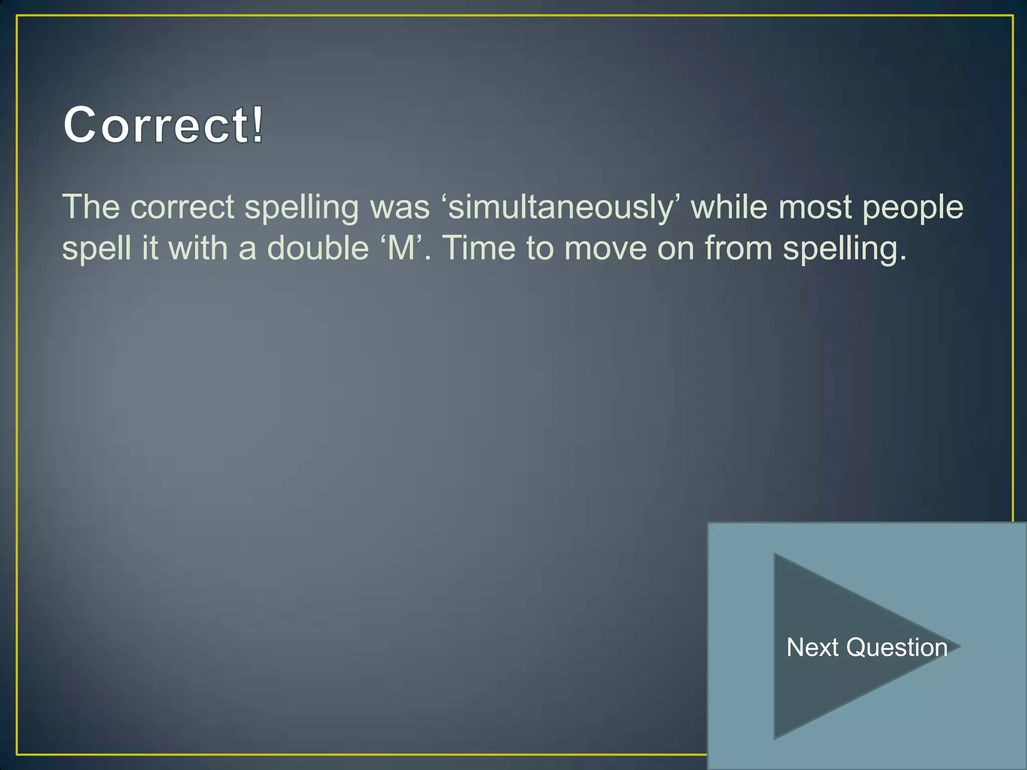 The correct spelling was ‘simultaneously’ while most people
spell it with a double ‘M’. Time to move on from spelling.




                                               Next Question
 
