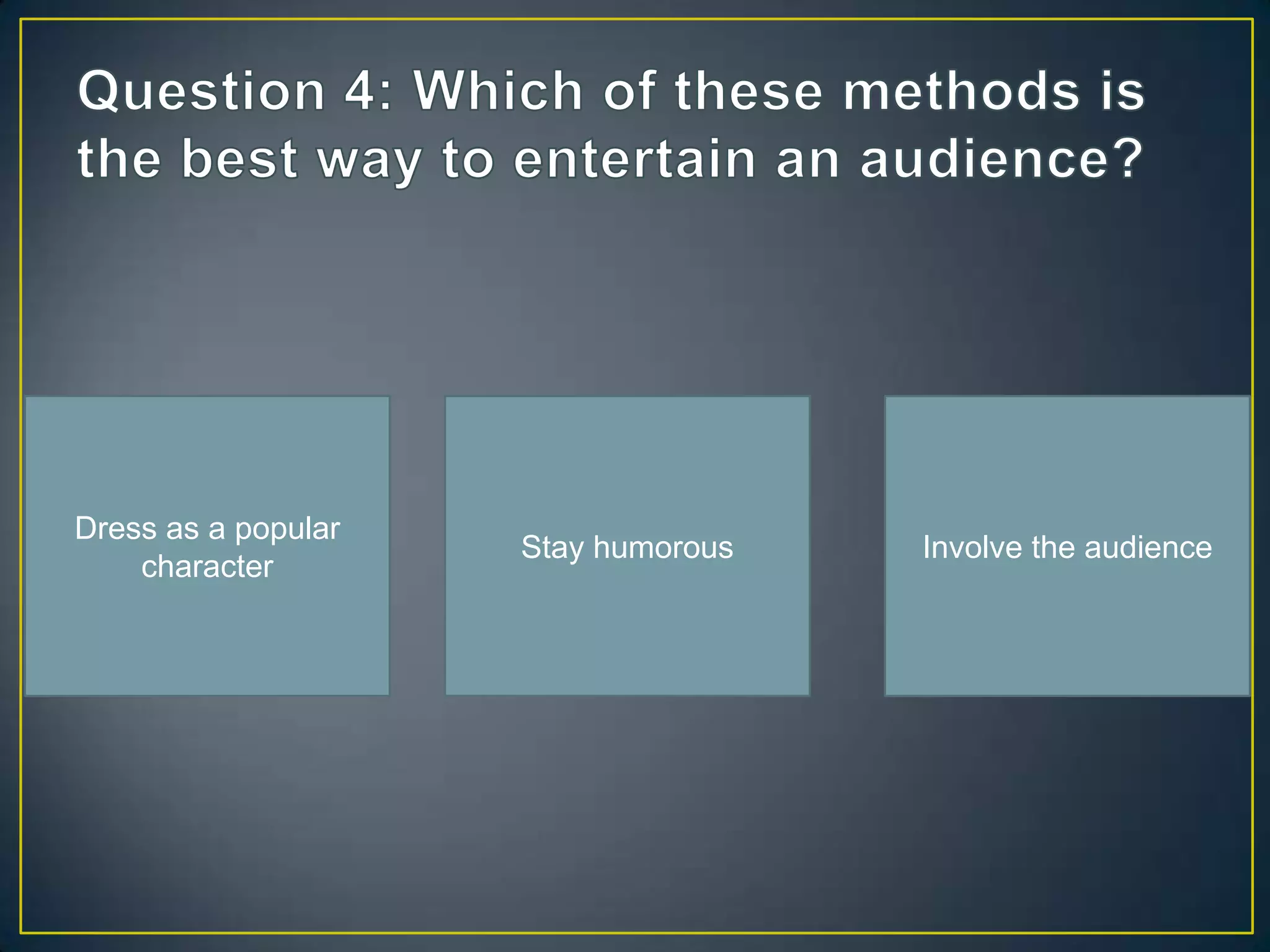 Dress as a popular
                     Stay humorous   Involve the audience
    character
 