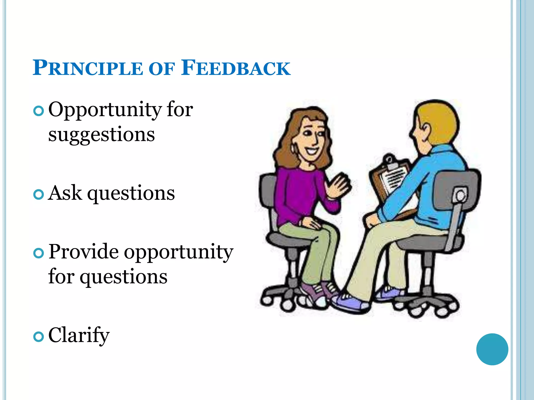 PRINCIPLE OF FEEDBACK
 Opportunity   for
 suggestions

 Ask   questions

 Provideopportunity
 for questions

 Clarify
 