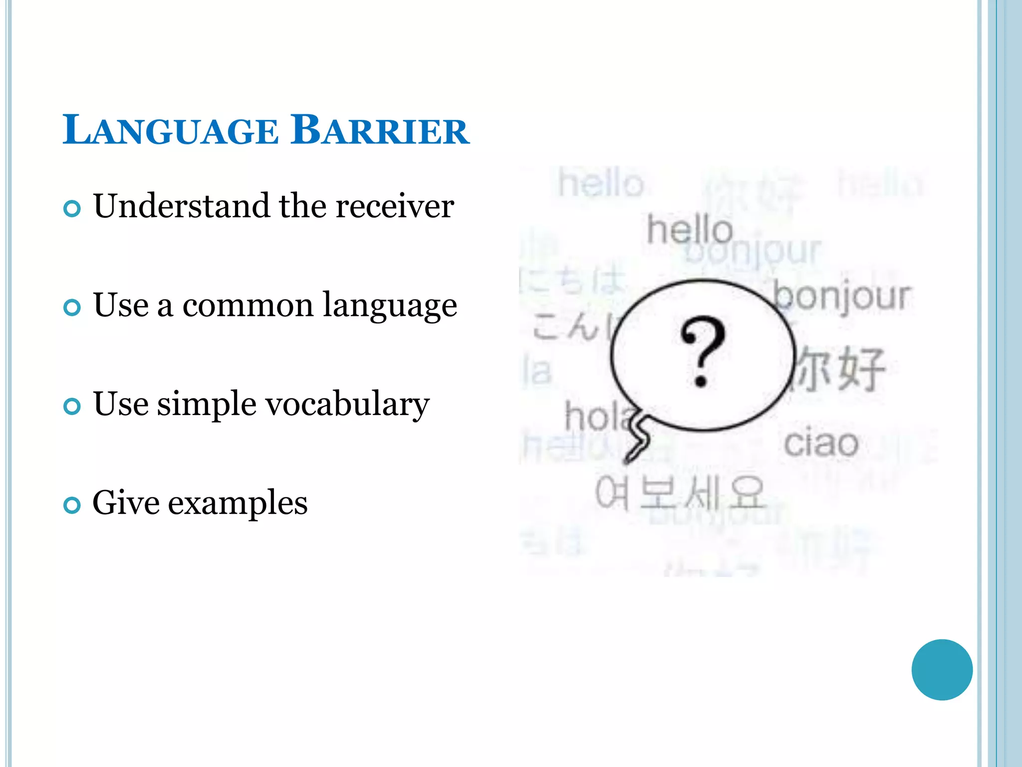 LANGUAGE BARRIER
   Understand the receiver

   Use a common language

   Use simple vocabulary

   Give examples
 
