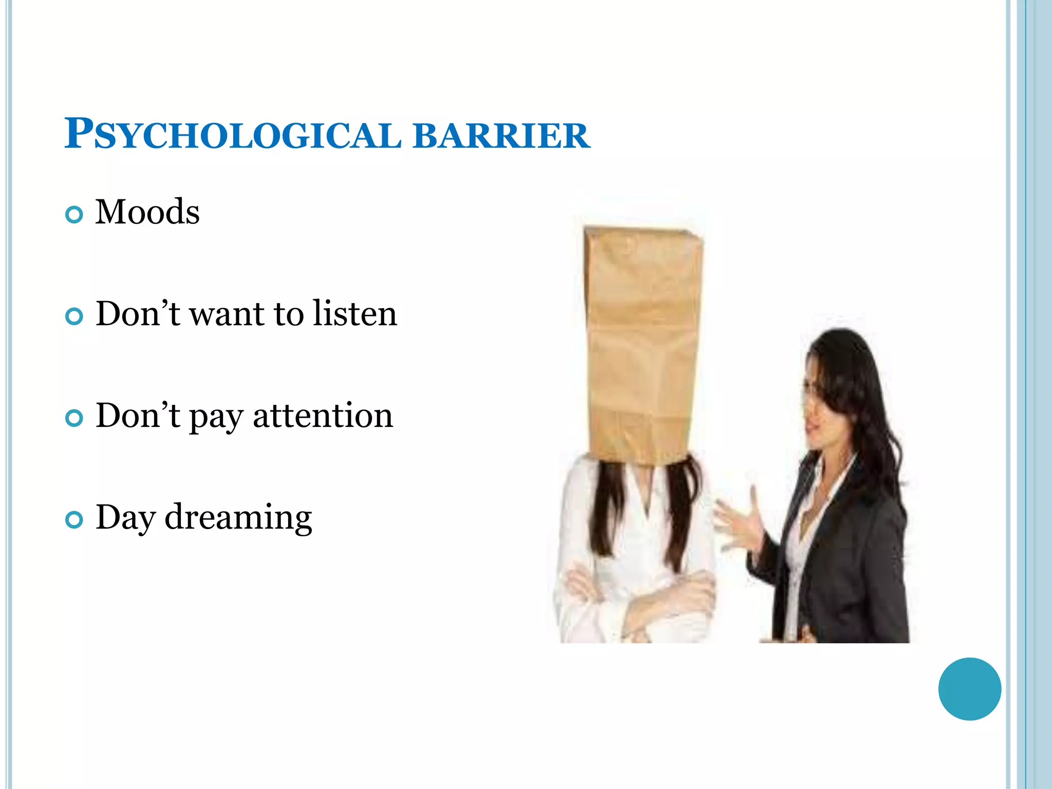 PSYCHOLOGICAL BARRIER
   Moods

   Don’t want to listen

   Don’t pay attention

   Day dreaming
 