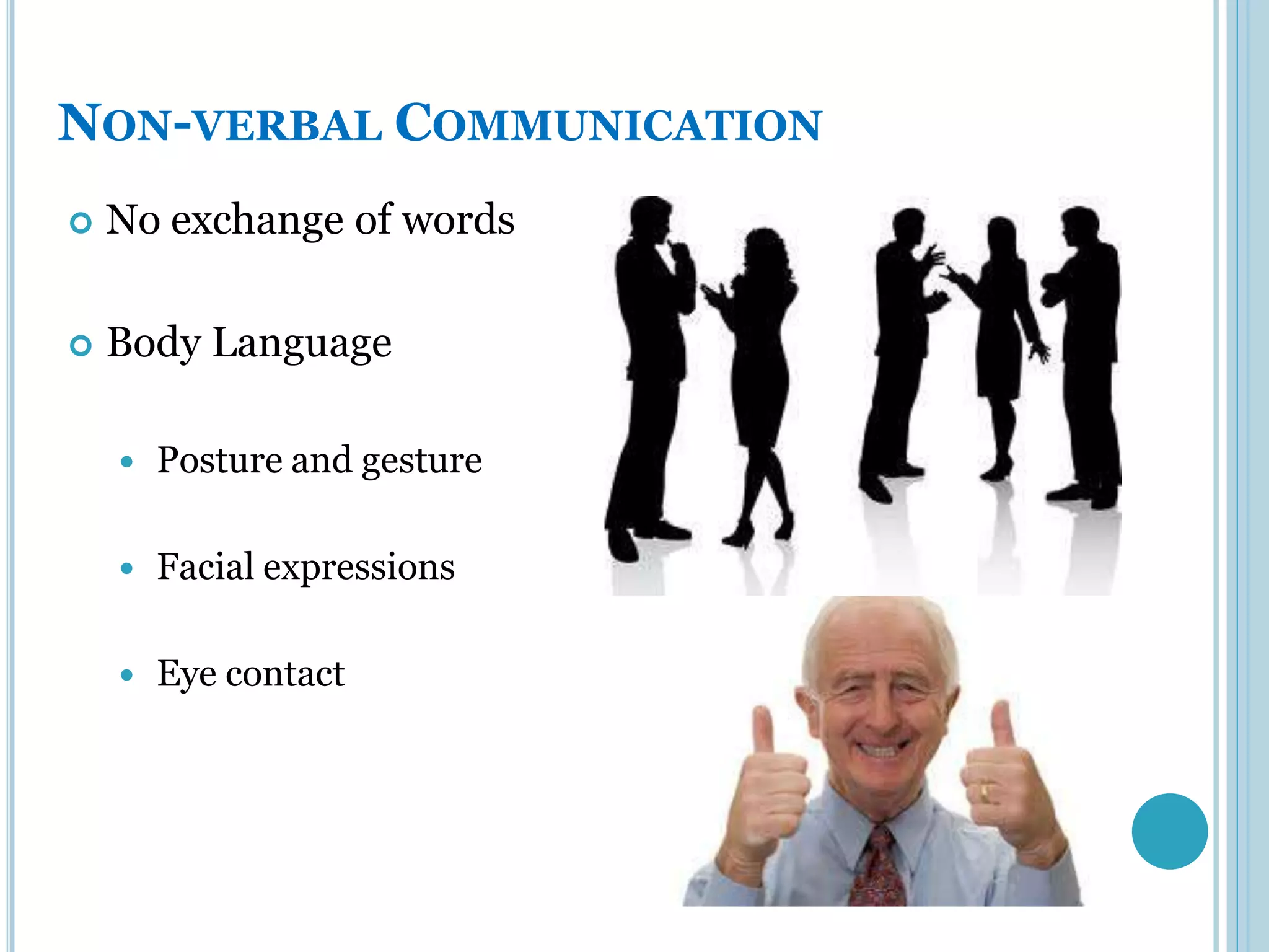 NON-VERBAL COMMUNICATION
   No exchange of words

   Body Language

       Posture and gesture

       Facial expressions

       Eye contact
 