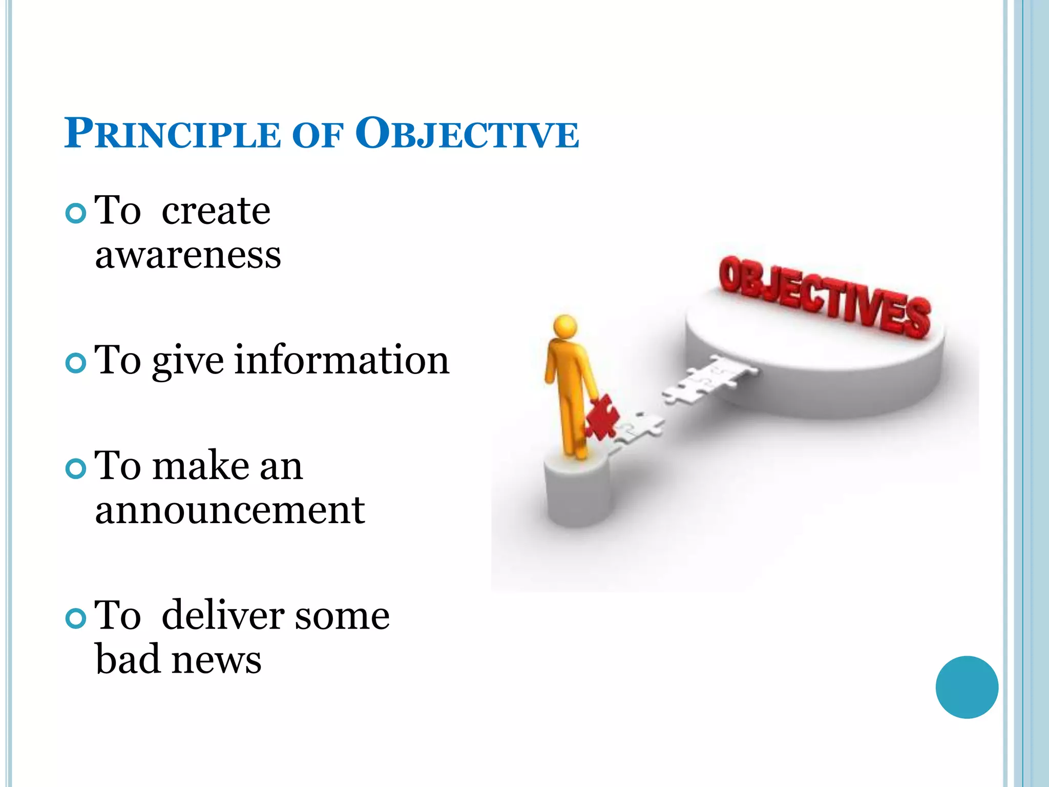 PRINCIPLE OF OBJECTIVE
 Tocreate
 awareness

 To   give information

 Tomake an
 announcement

 Todeliver some
 bad news
 