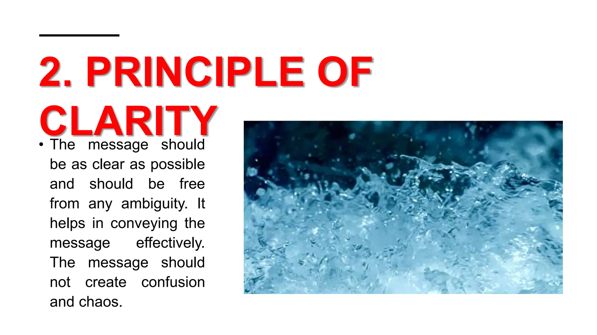 2. PRINCIPLE OF
CLARITY
• The message should
be as clear as possible
and should be free
from any ambiguity. It
helps in conveying the
message effectively.
The message should
not create confusion
and chaos.
 