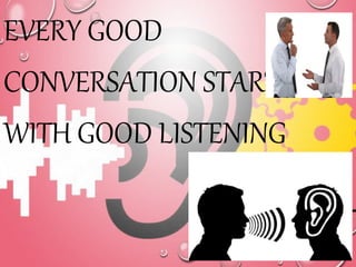 EVERY GOOD
CONVERSATION STARTS
WITH GOOD LISTENING
 
