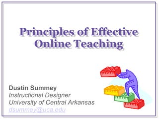 Principles of Effective Online Teaching Dustin Summey Instructional Designer University of Central Arkansas [email_address] Principles of Effective Online Teaching 