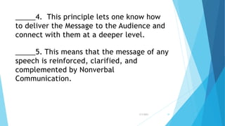 _____4. This principle lets one know how
to deliver the Message to the Audience and
connect with them at a deeper level.
_____5. This means that the message of any
speech is reinforced, clarified, and
complemented by Nonverbal
Communication.
3/3/2023 39
 