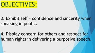 3/3/2023 5
OBJECTIVES:
3. Exhibit self – confidence and sincerity when
speaking in public.
4. Display concern for others and respect for
human rights in delivering a purposive speech.
 
